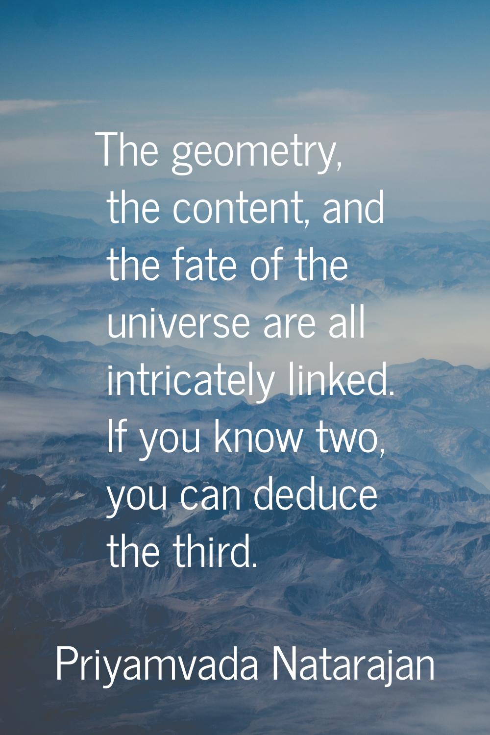 The geometry, the content, and the fate of the universe are all intricately linked. If you know two