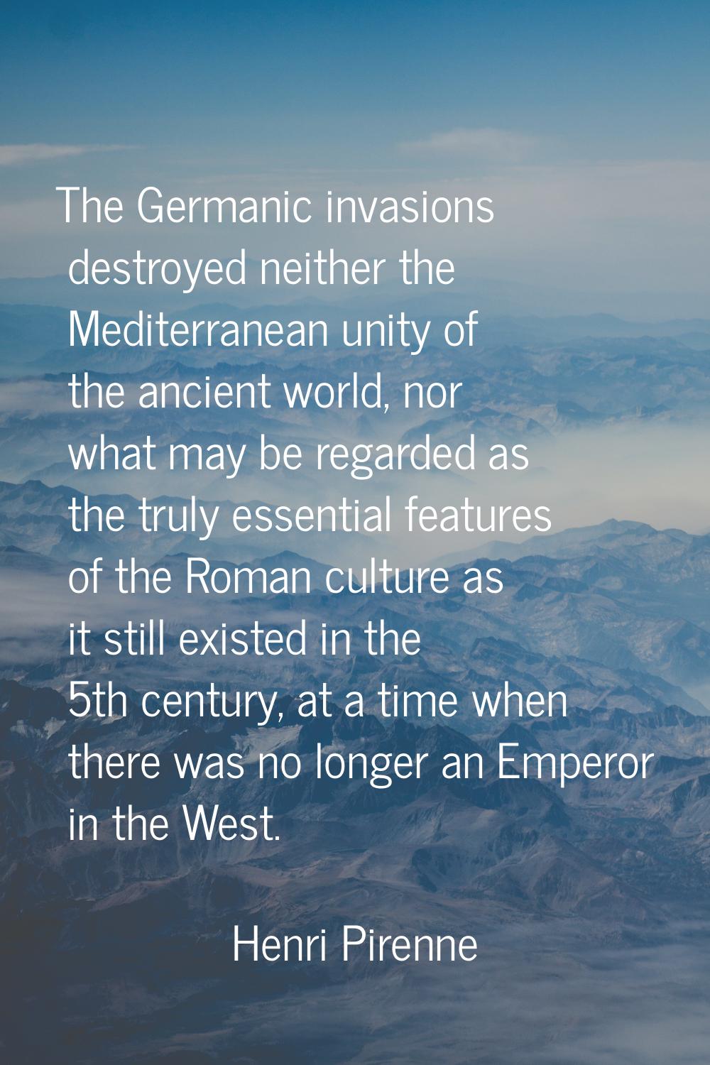The Germanic invasions destroyed neither the Mediterranean unity of the ancient world, nor what may