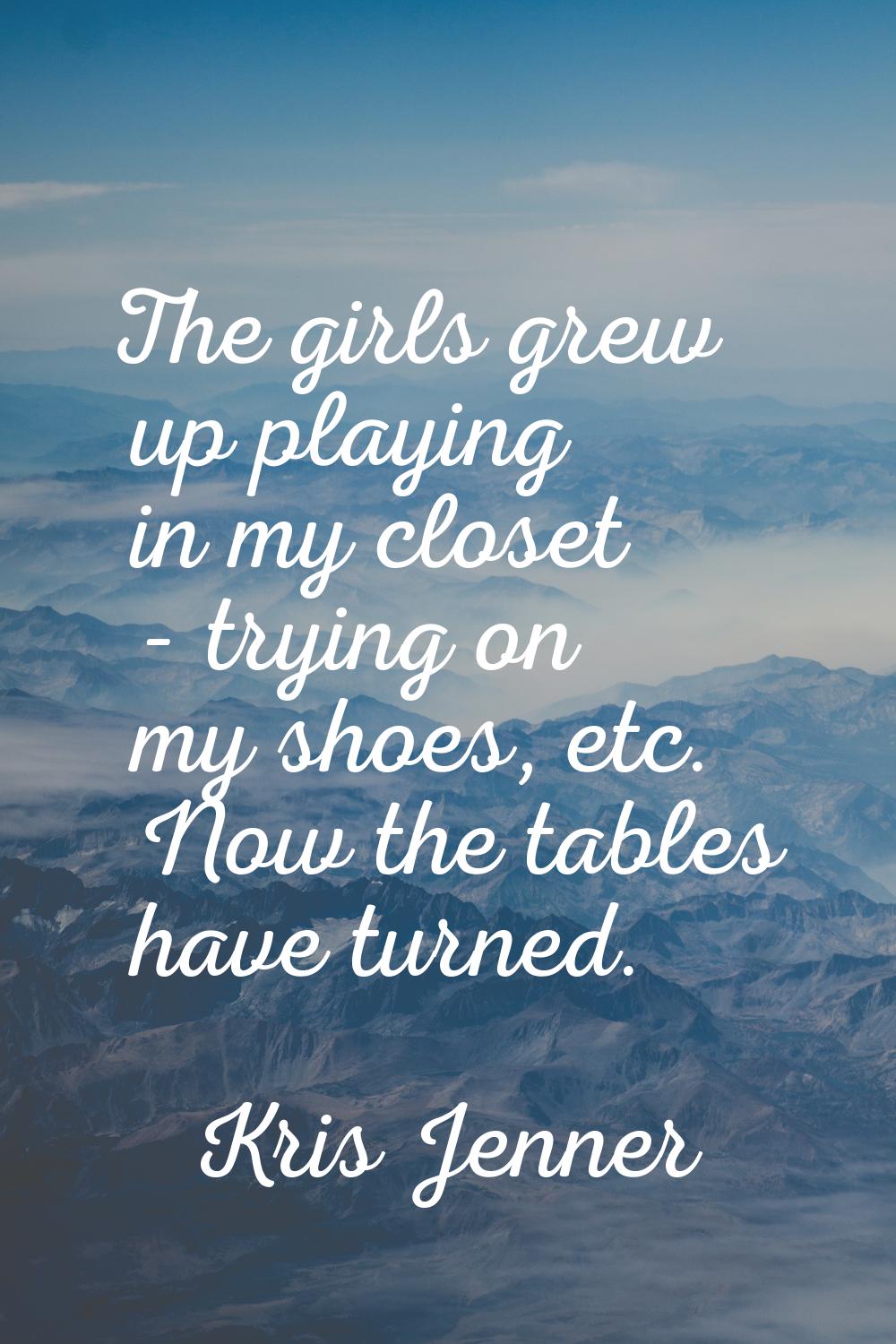 The girls grew up playing in my closet - trying on my shoes, etc. Now the tables have turned.