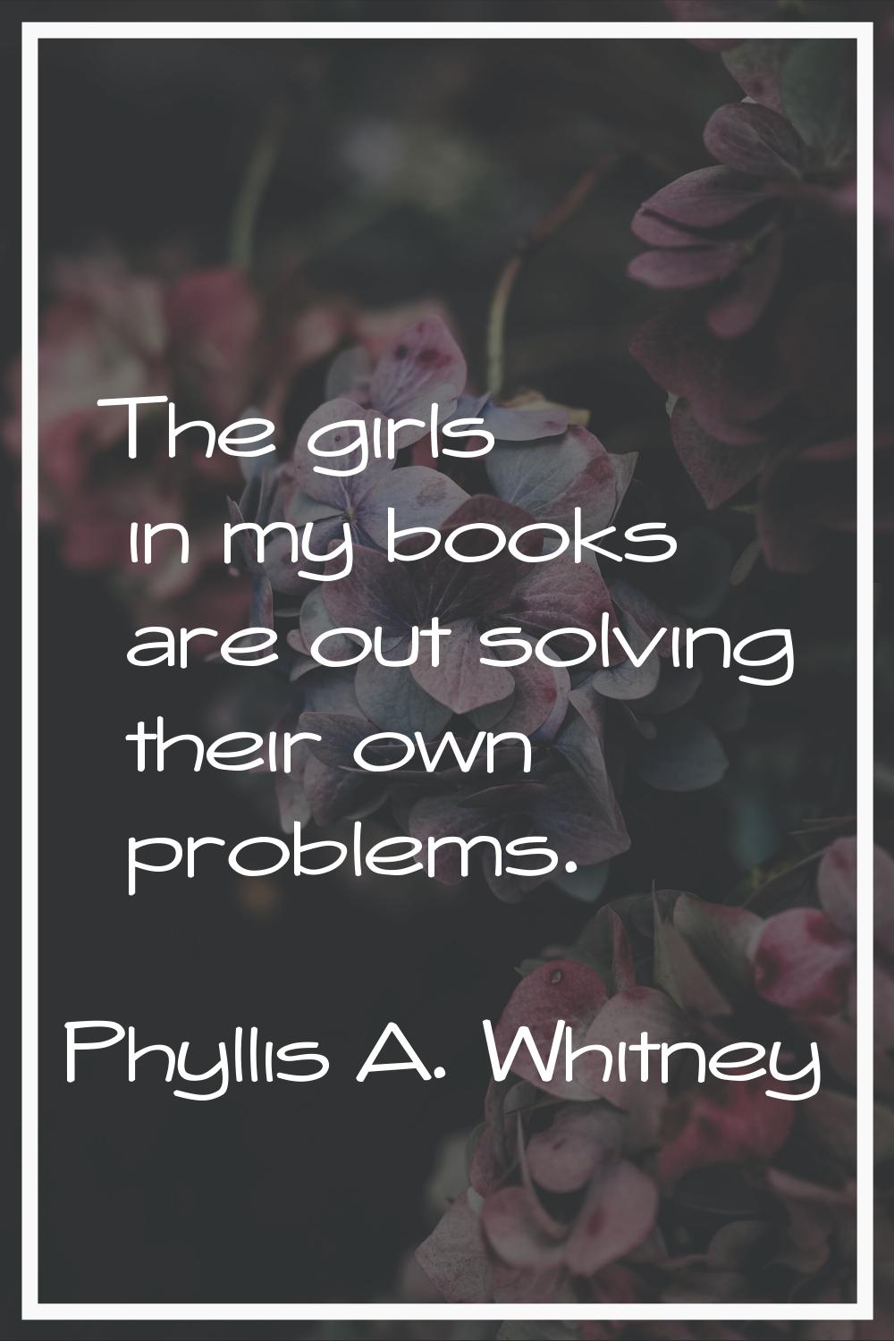 The girls in my books are out solving their own problems.