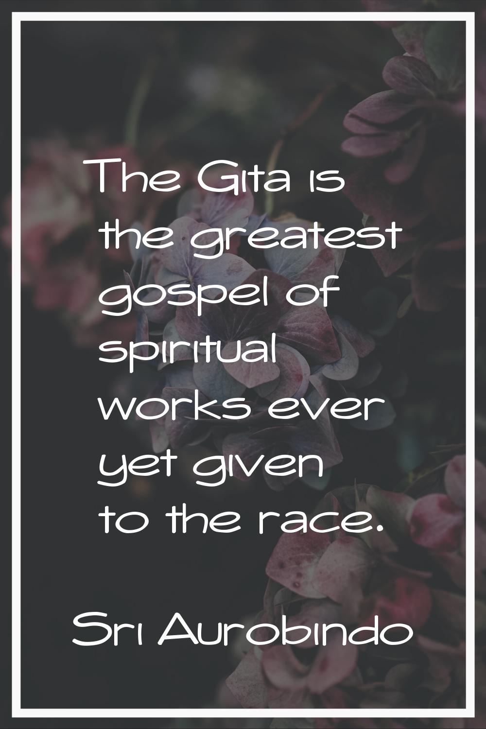 The Gita is the greatest gospel of spiritual works ever yet given to the race.