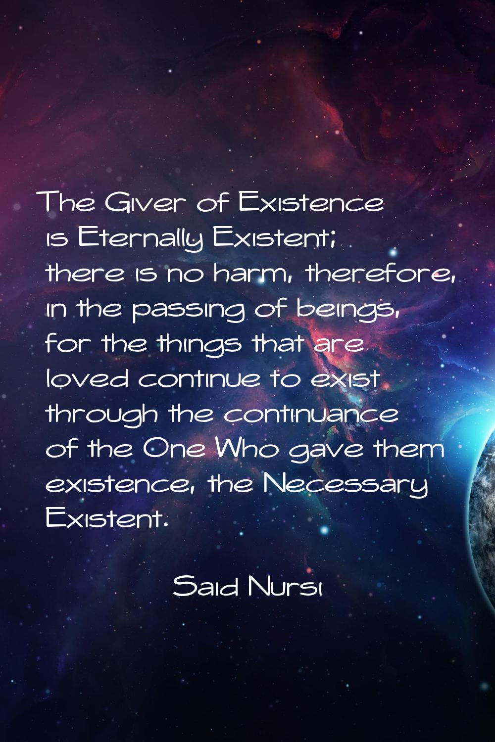 The Giver of Existence is Eternally Existent; there is no harm, therefore, in the passing of beings