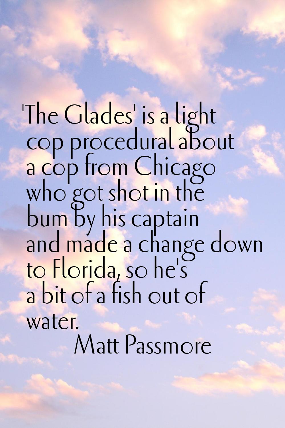 'The Glades' is a light cop procedural about a cop from Chicago who got shot in the bum by his capt