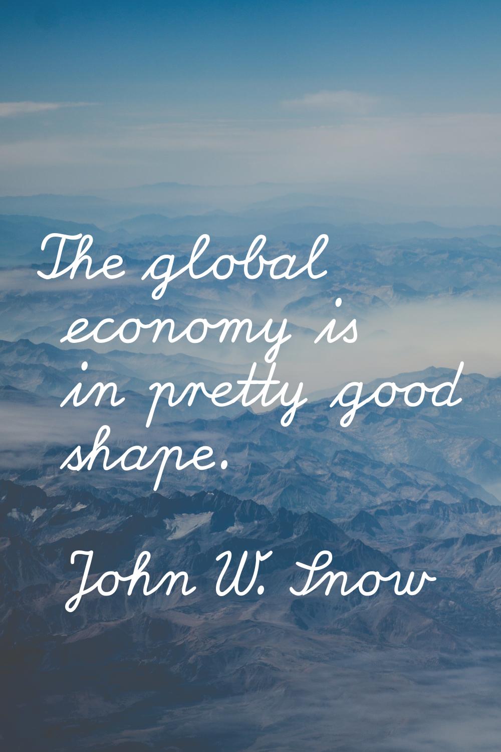 The global economy is in pretty good shape.