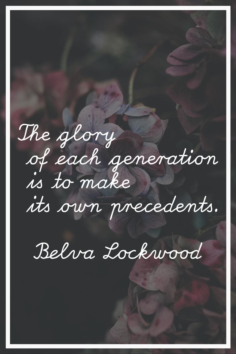 The glory of each generation is to make its own precedents.