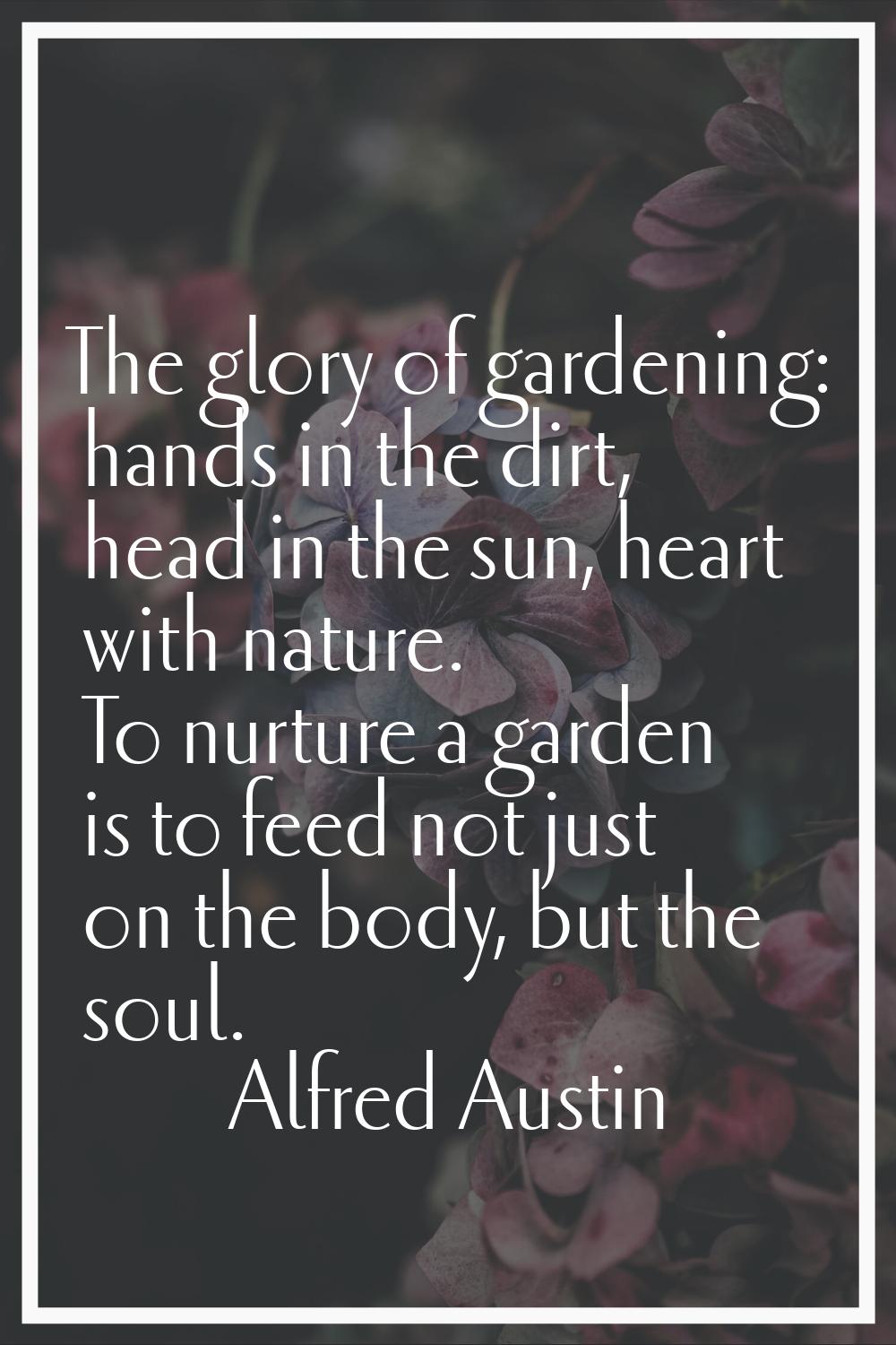 The glory of gardening: hands in the dirt, head in the sun, heart with nature. To nurture a garden 