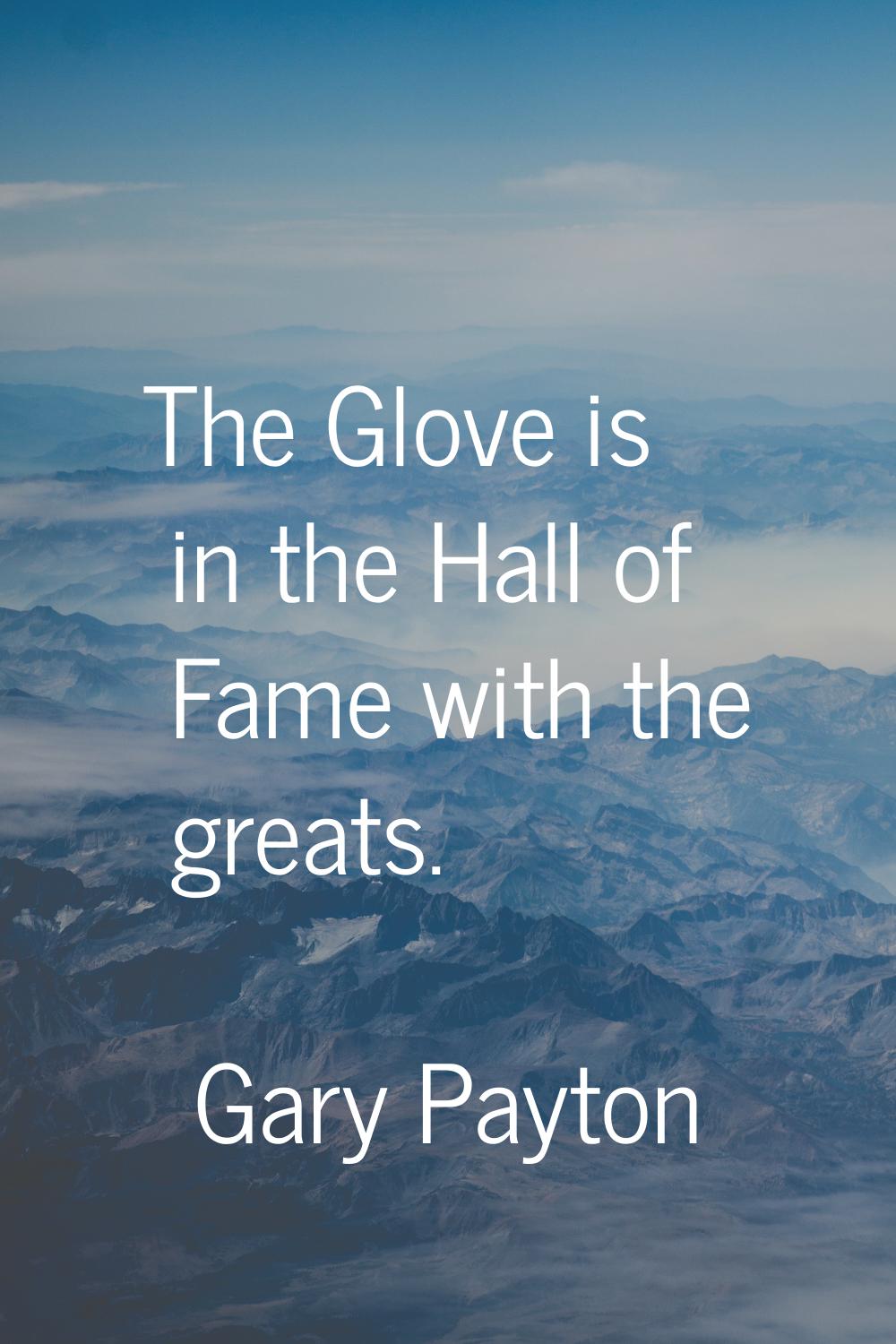The Glove is in the Hall of Fame with the greats.