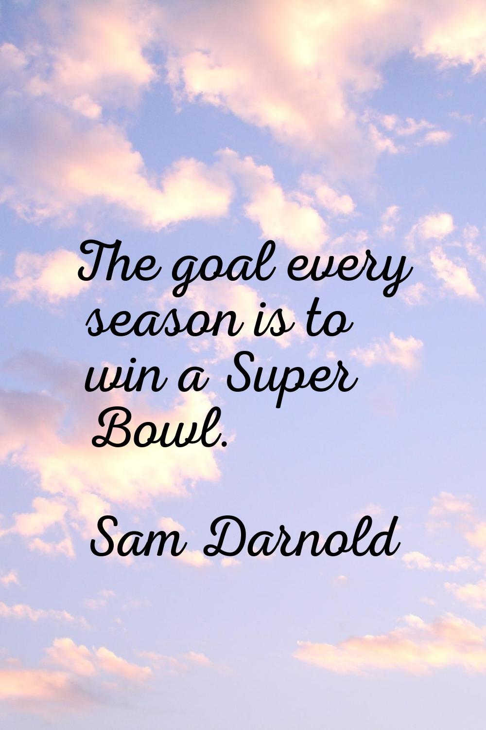 The goal every season is to win a Super Bowl.