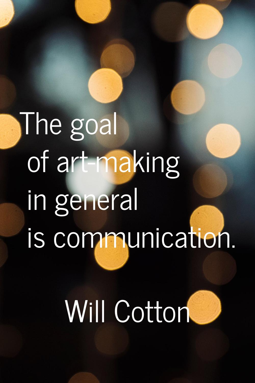 The goal of art-making in general is communication.