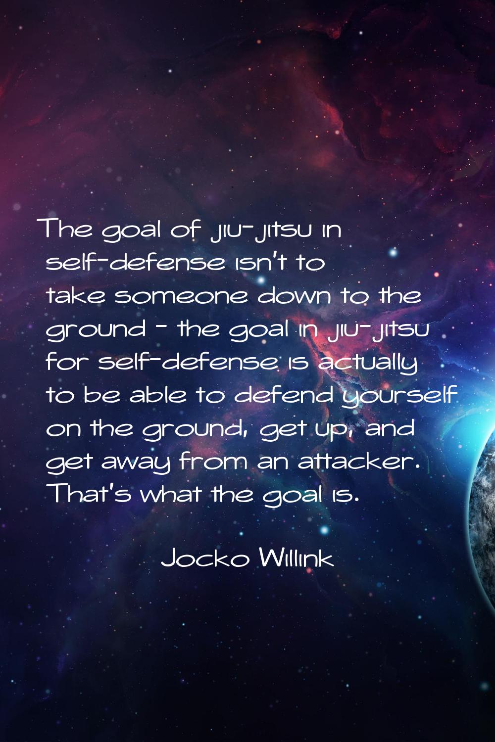 The goal of jiu-jitsu in self-defense isn't to take someone down to the ground - the goal in jiu-ji