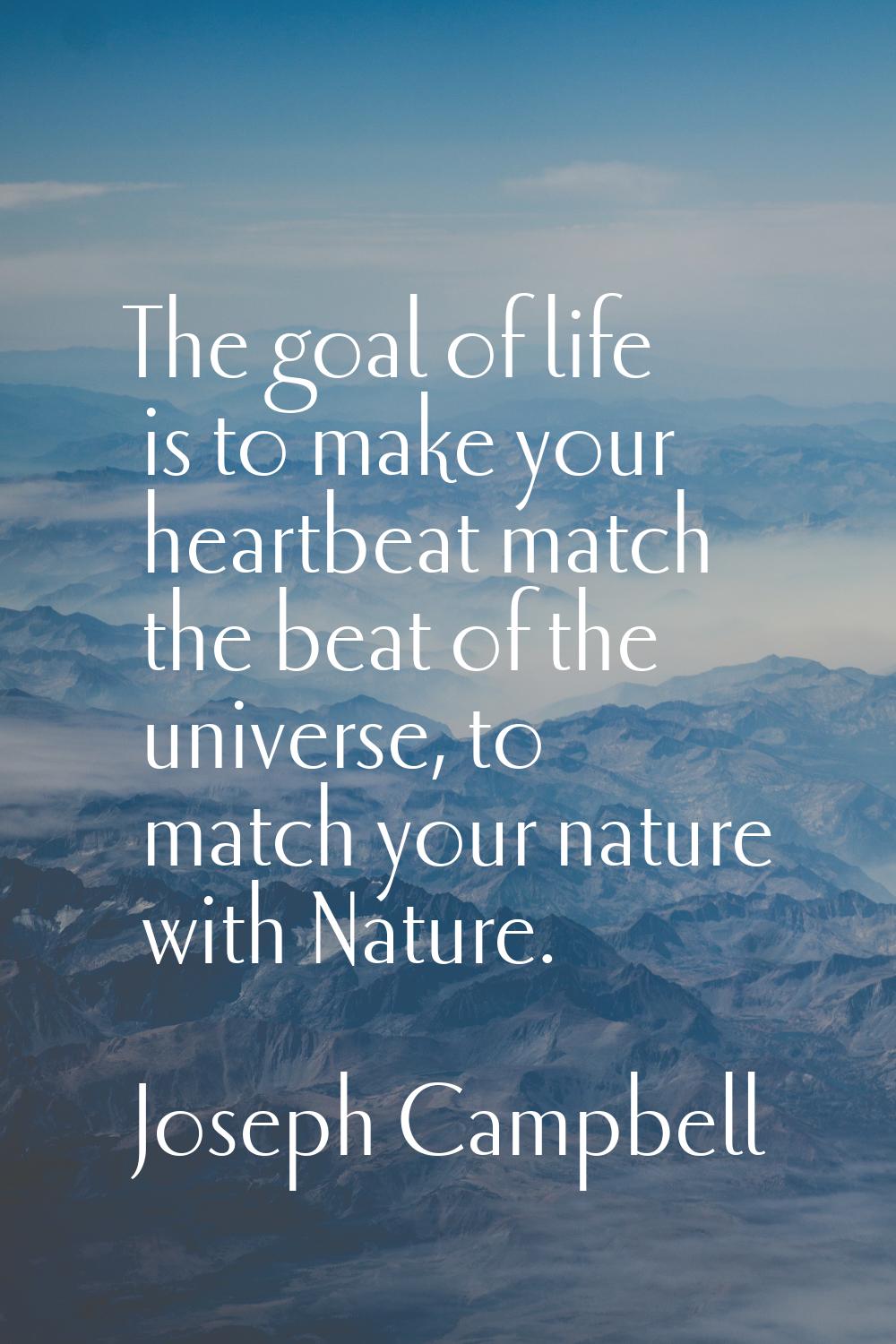 The goal of life is to make your heartbeat match the beat of the universe, to match your nature wit