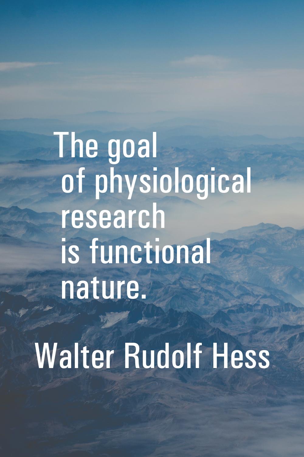 The goal of physiological research is functional nature.