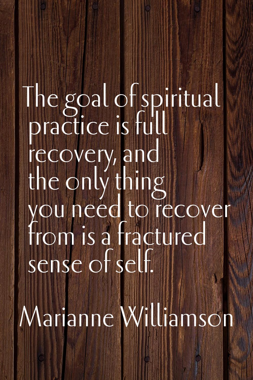The goal of spiritual practice is full recovery, and the only thing you need to recover from is a f