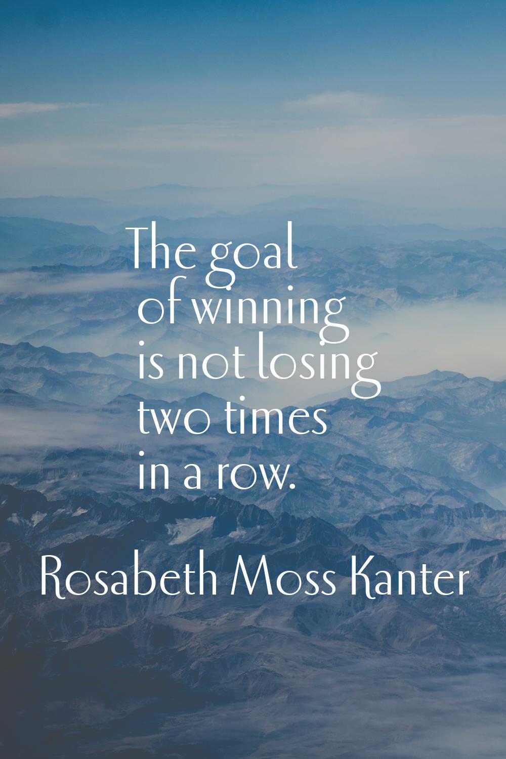 The goal of winning is not losing two times in a row.