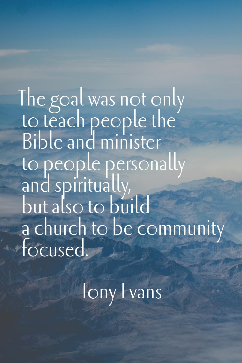 The goal was not only to teach people the Bible and minister to people personally and spiritually, 