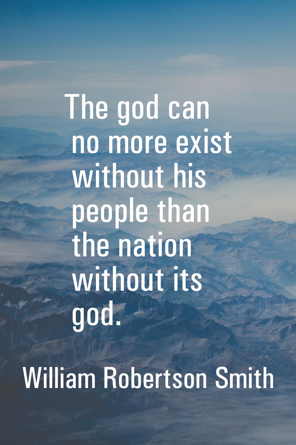 The god can no more exist without his people than the nation without its god.