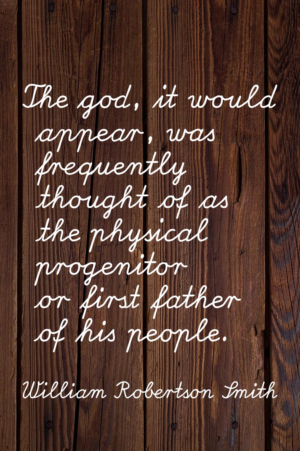The god, it would appear, was frequently thought of as the physical progenitor or first father of h
