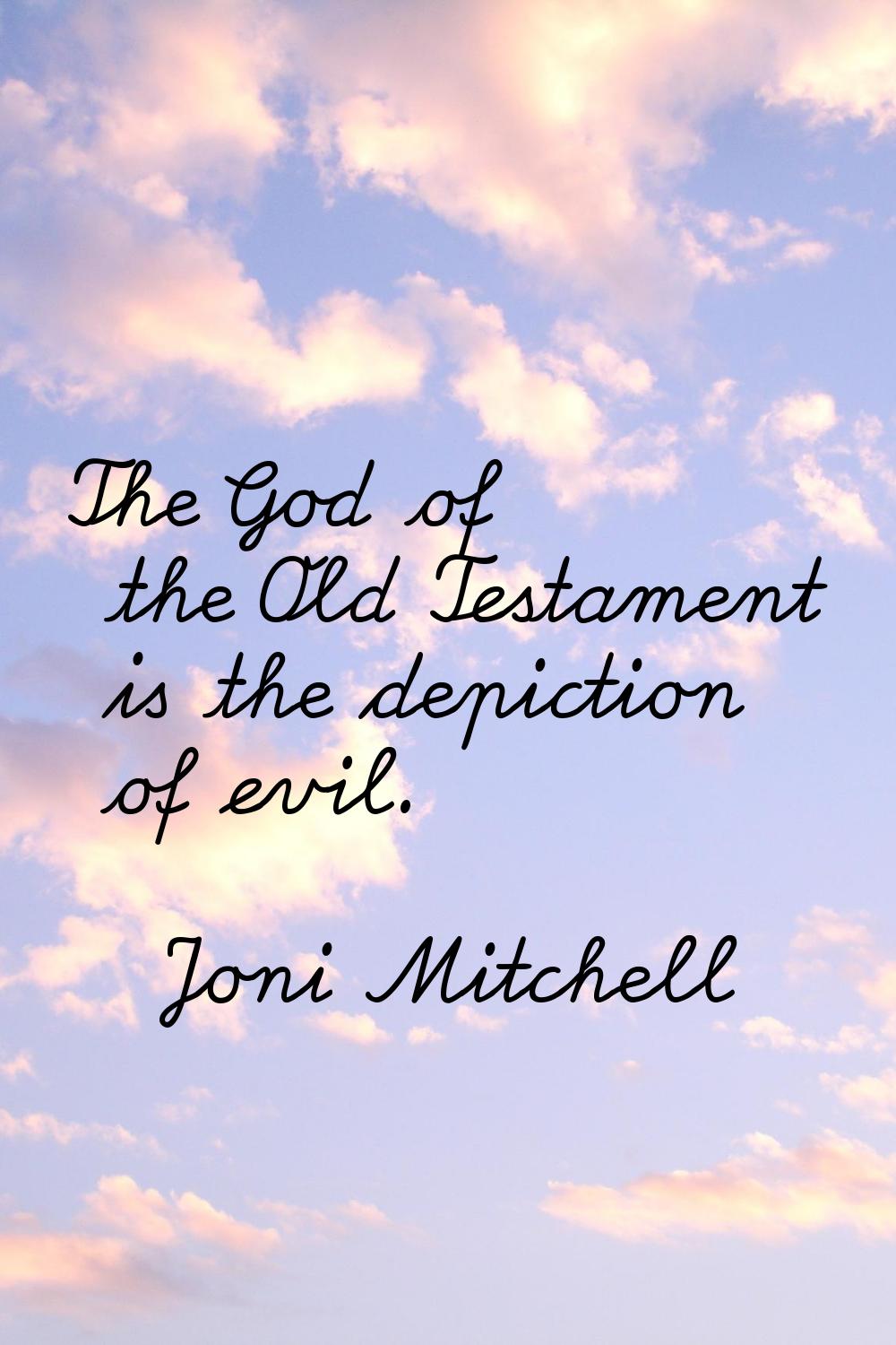 The God of the Old Testament is the depiction of evil.