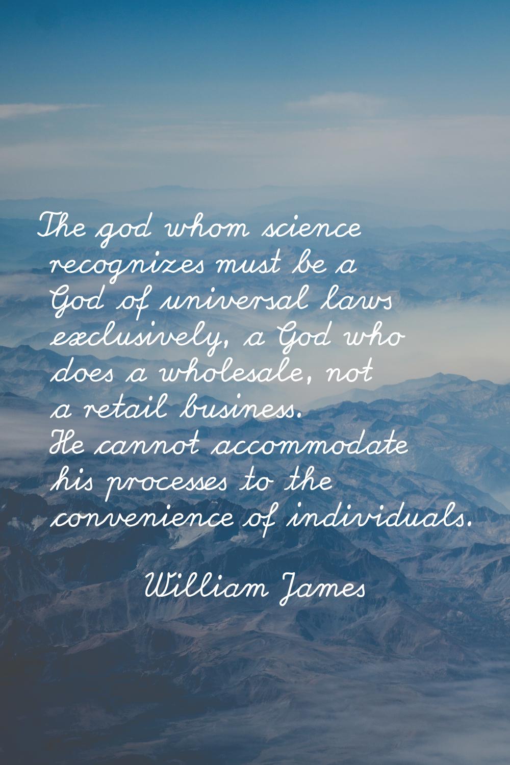 The god whom science recognizes must be a God of universal laws exclusively, a God who does a whole