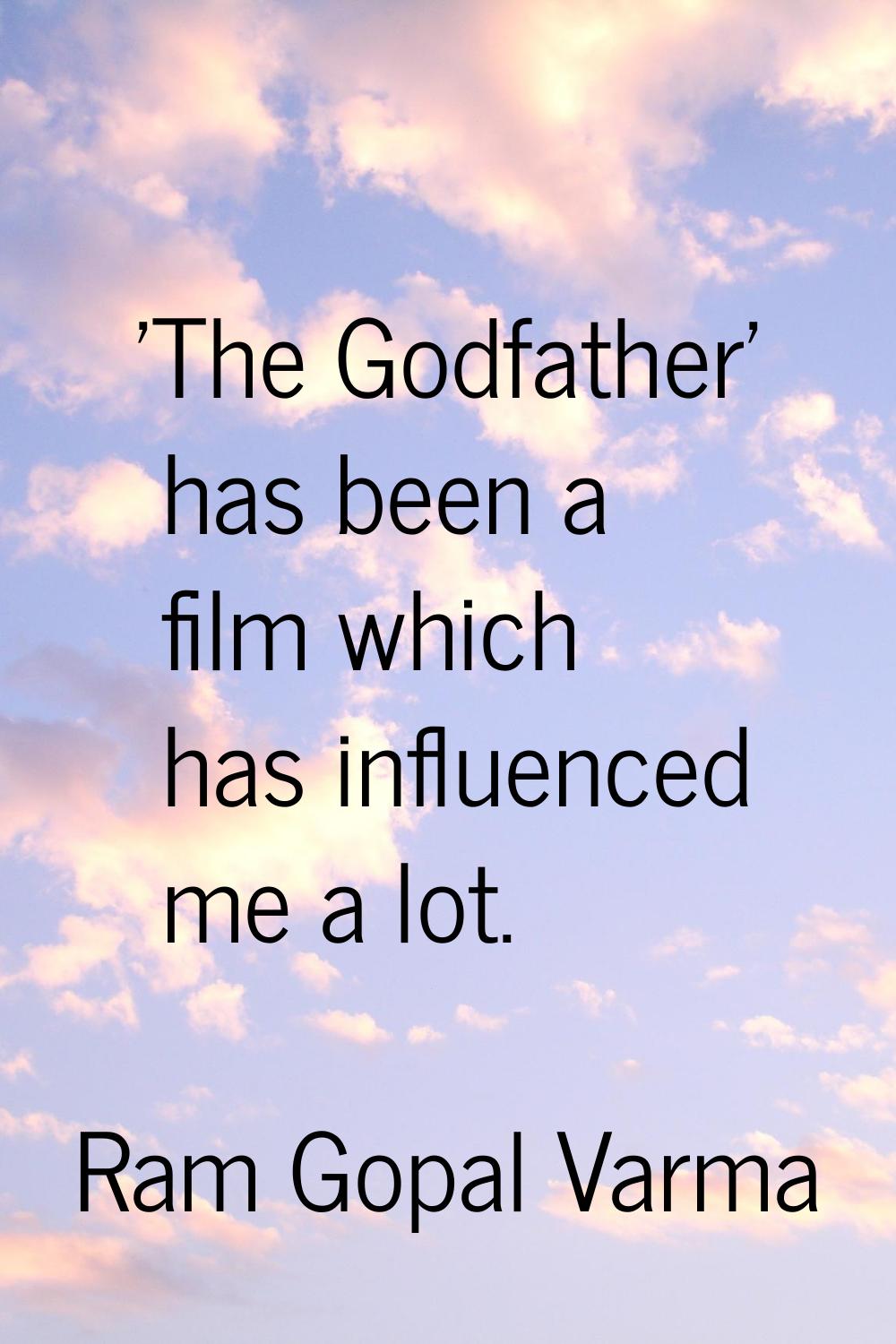 'The Godfather' has been a film which has influenced me a lot.