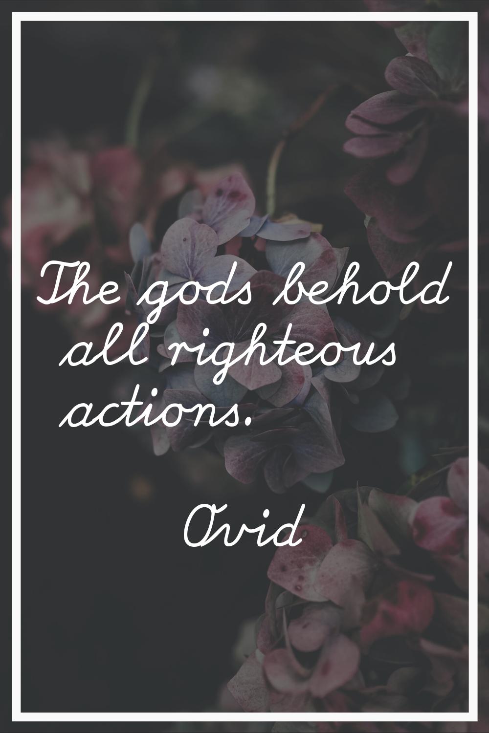 The gods behold all righteous actions.