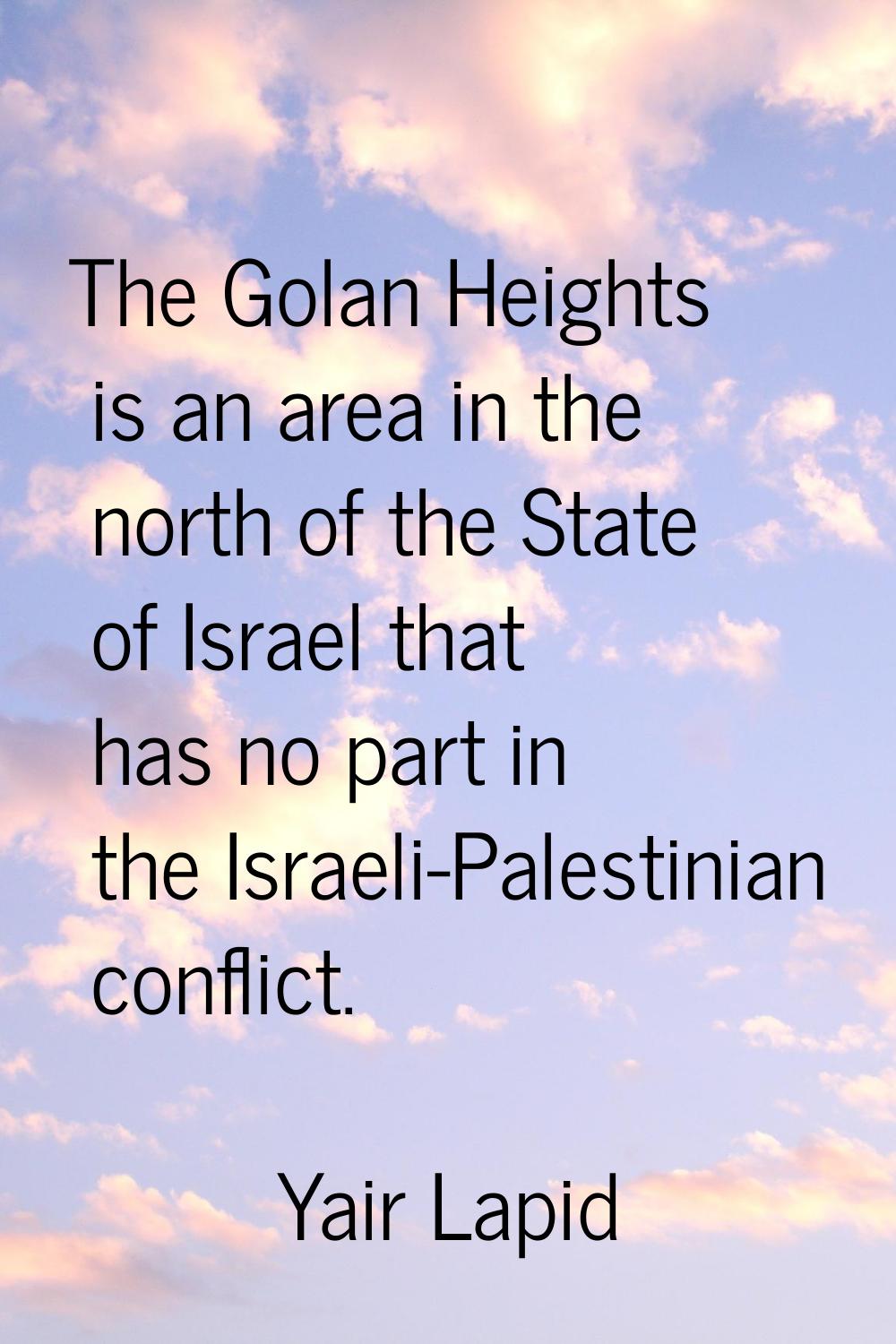 The Golan Heights is an area in the north of the State of Israel that has no part in the Israeli-Pa