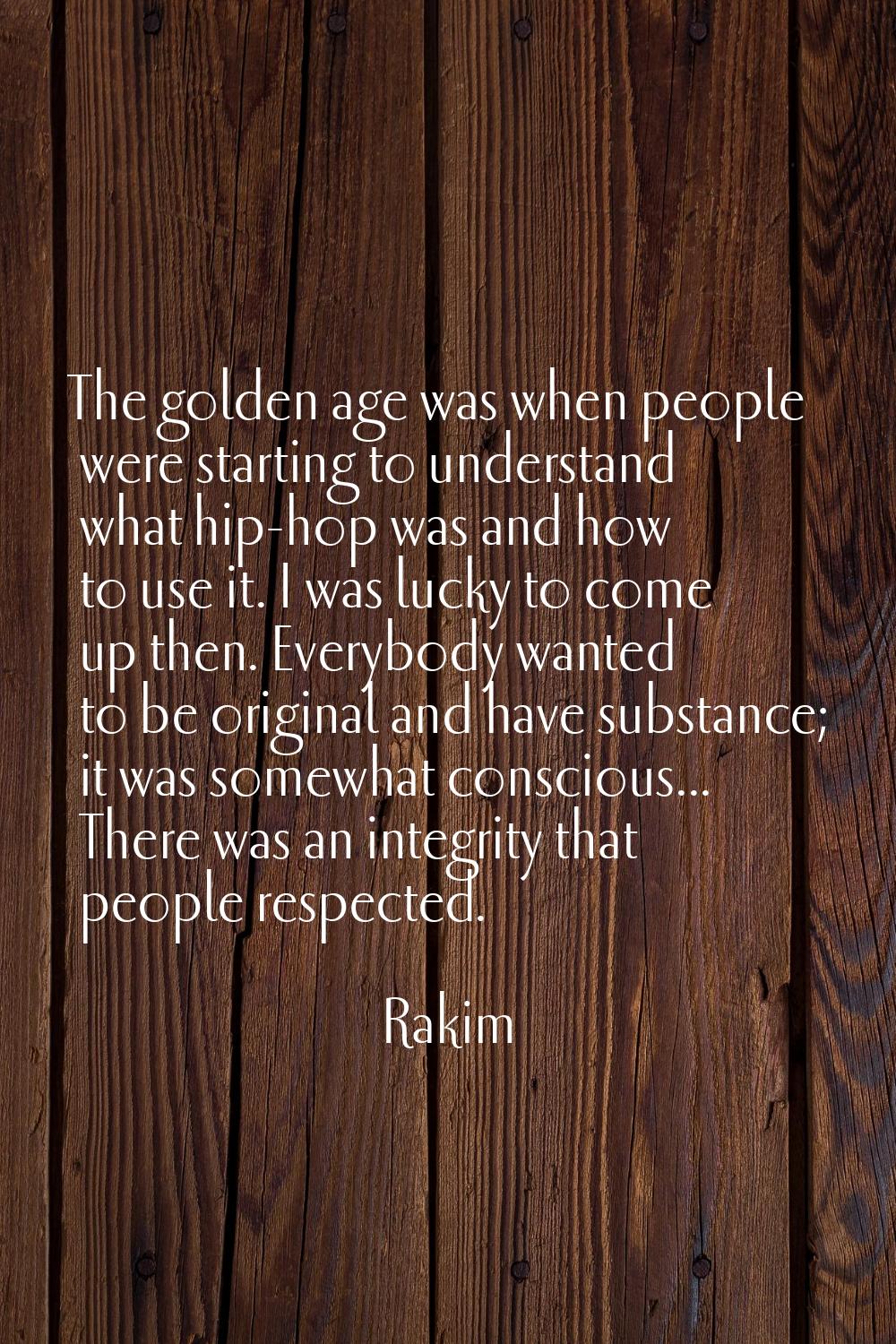 The golden age was when people were starting to understand what hip-hop was and how to use it. I wa