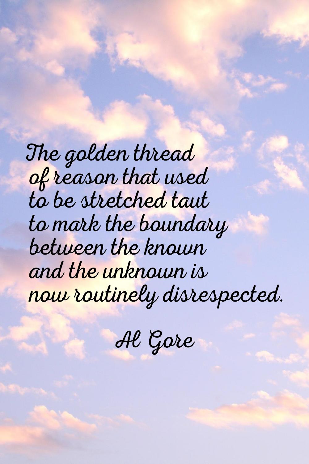 The golden thread of reason that used to be stretched taut to mark the boundary between the known a