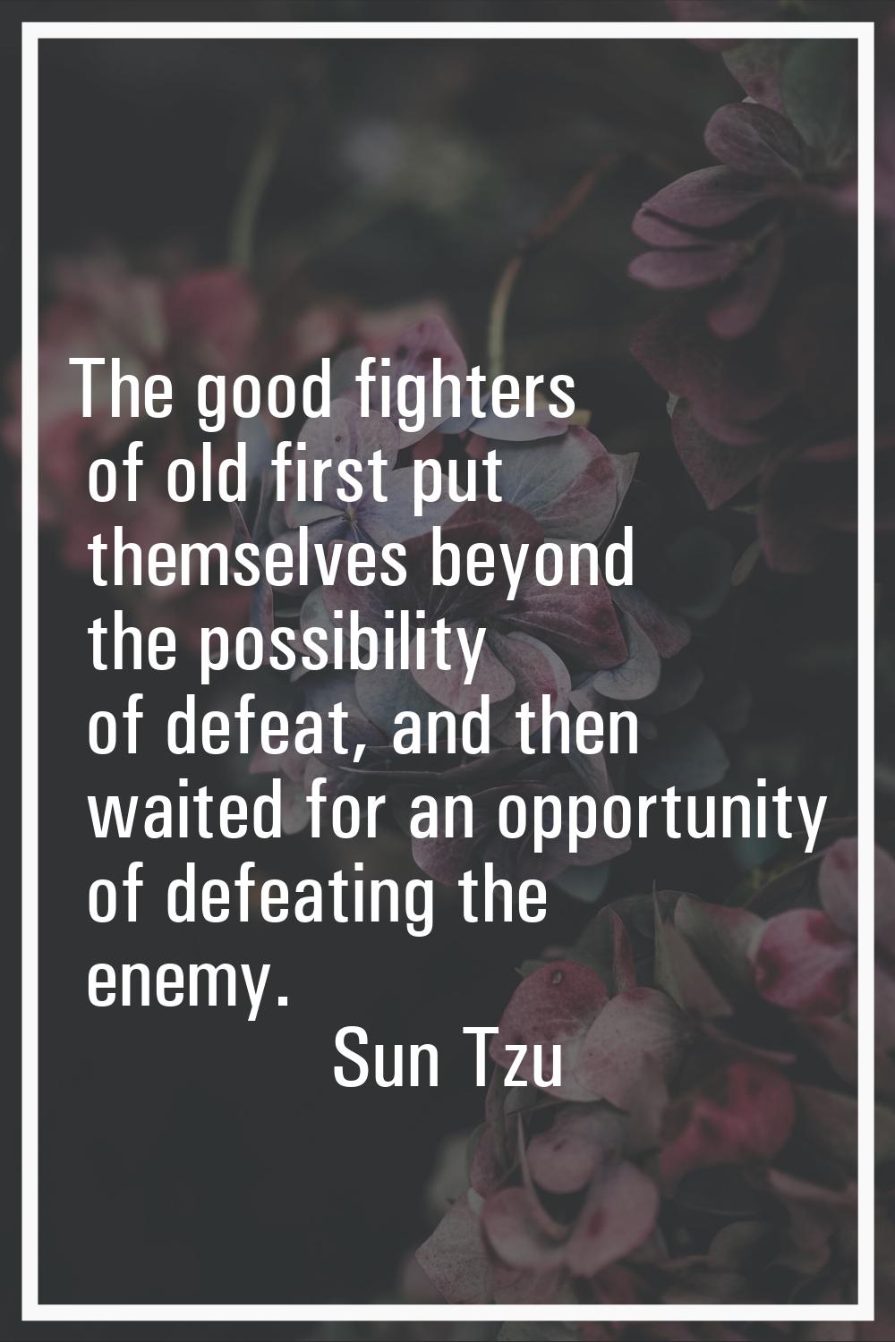 The good fighters of old first put themselves beyond the possibility of defeat, and then waited for