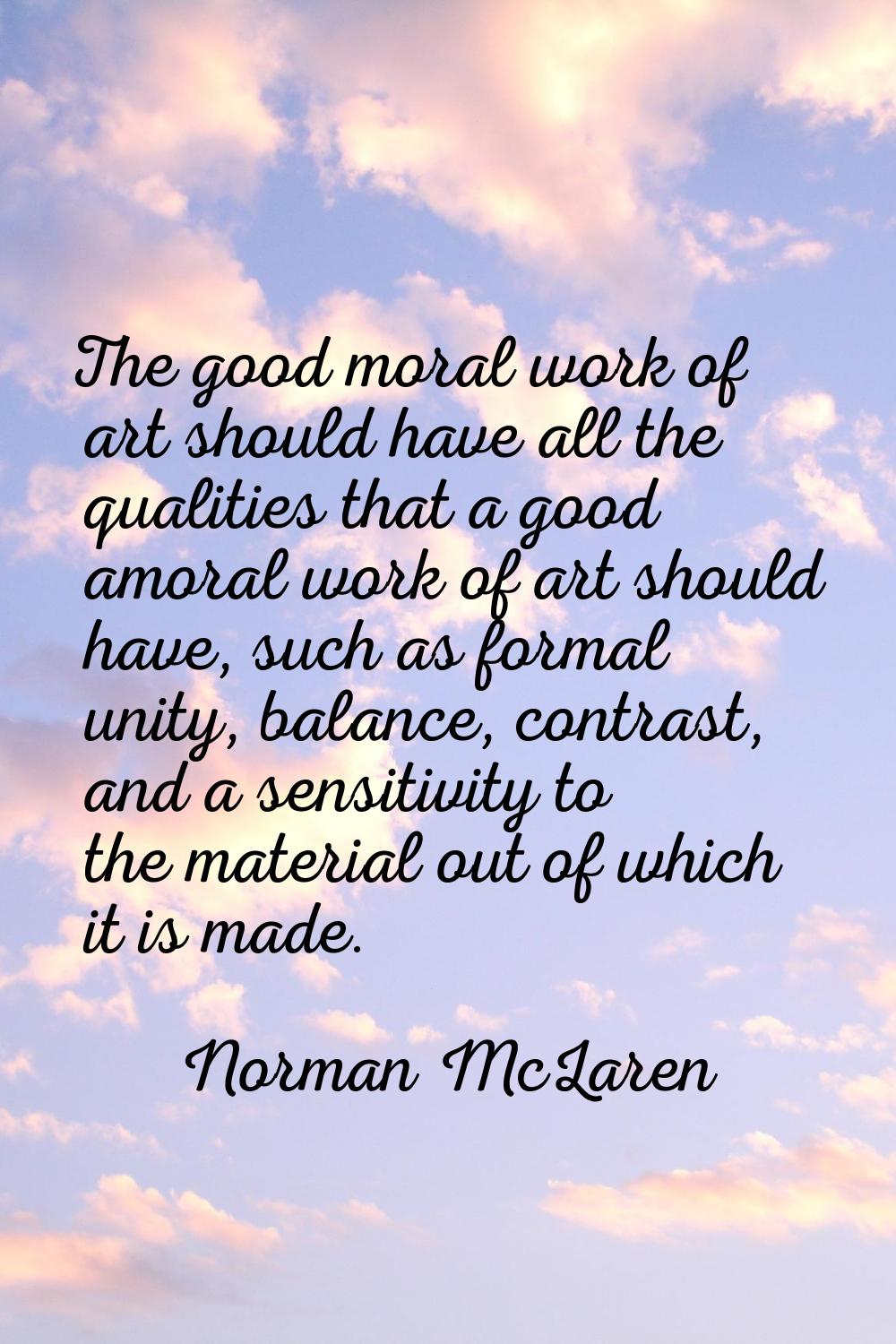 The good moral work of art should have all the qualities that a good amoral work of art should have