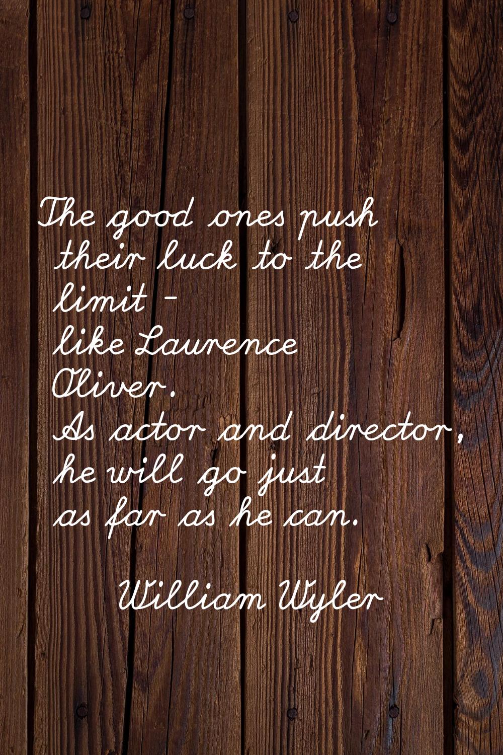 The good ones push their luck to the limit - like Laurence Oliver. As actor and director, he will g