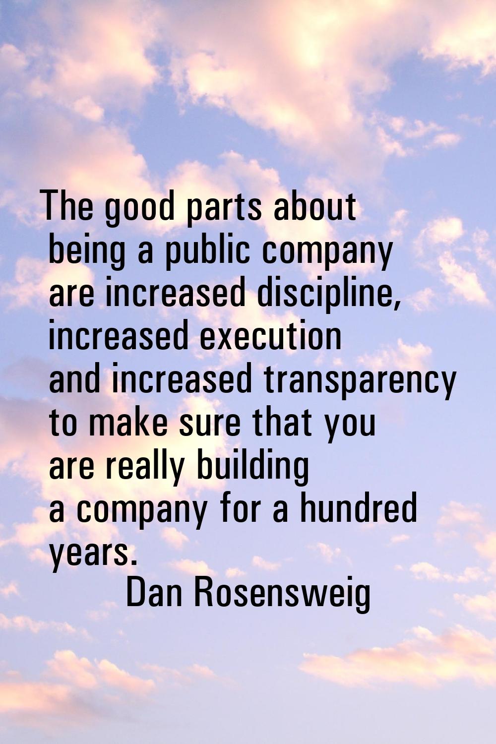 The good parts about being a public company are increased discipline, increased execution and incre
