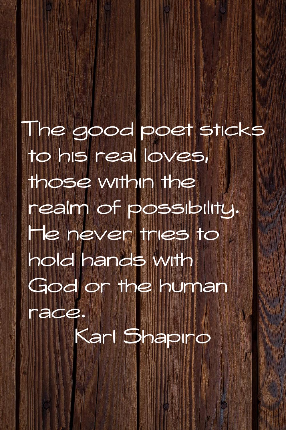 The good poet sticks to his real loves, those within the realm of possibility. He never tries to ho
