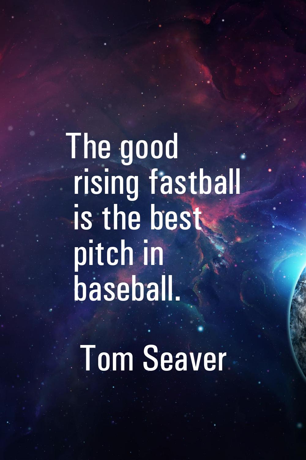 The good rising fastball is the best pitch in baseball.
