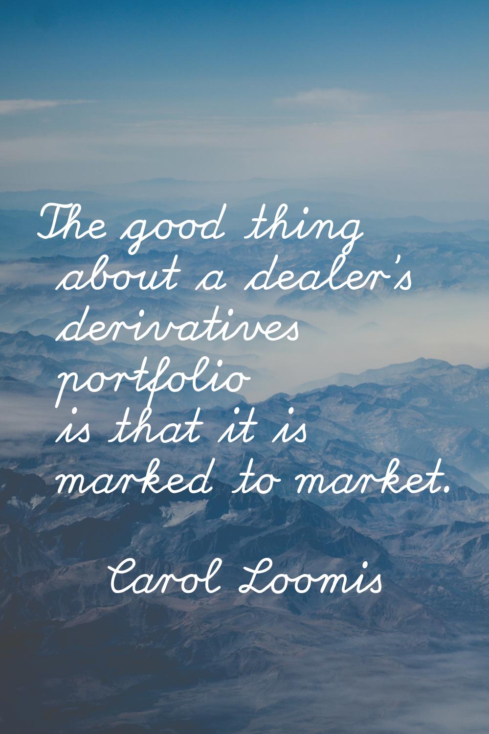 The good thing about a dealer's derivatives portfolio is that it is marked to market.