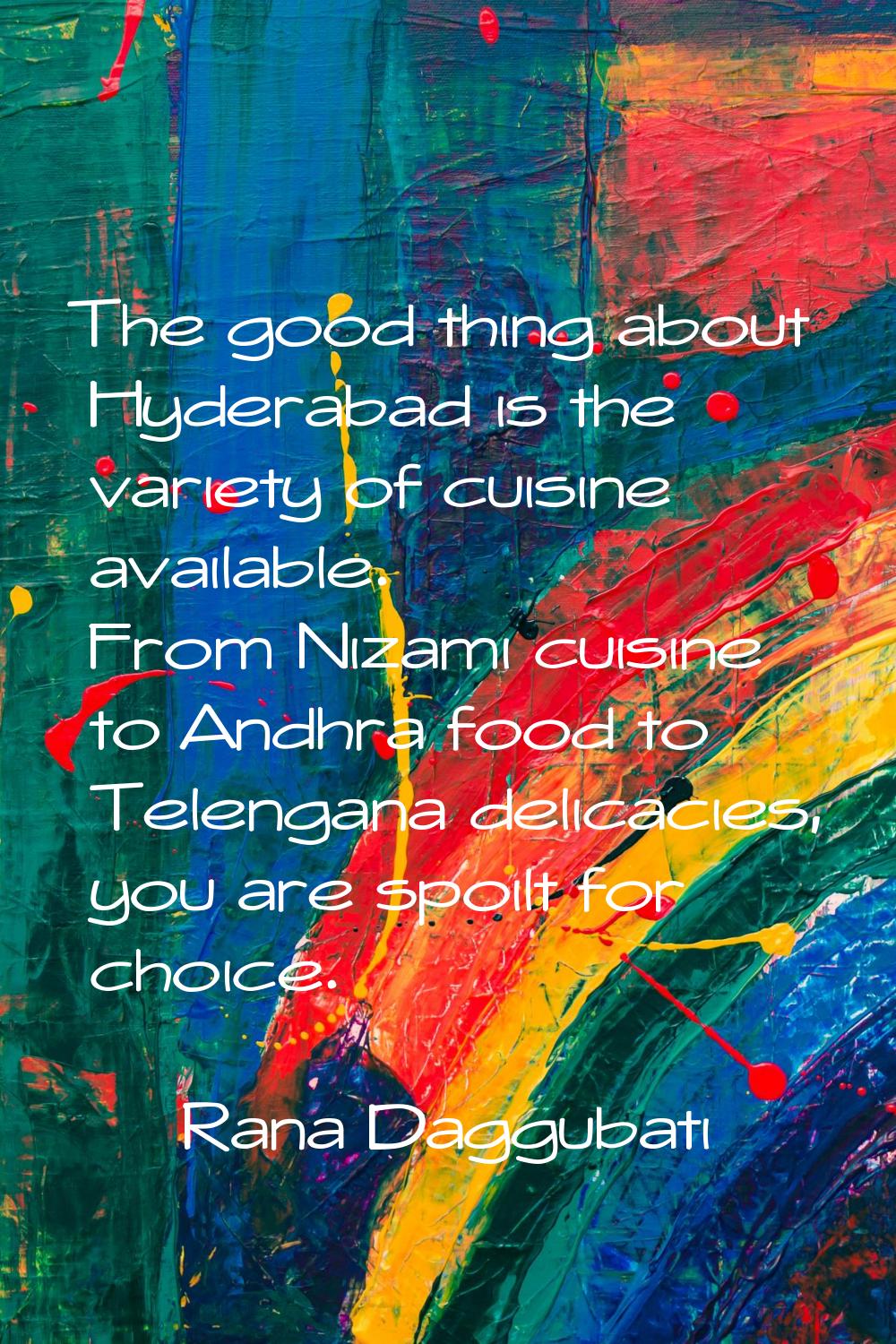 The good thing about Hyderabad is the variety of cuisine available. From Nizami cuisine to Andhra f