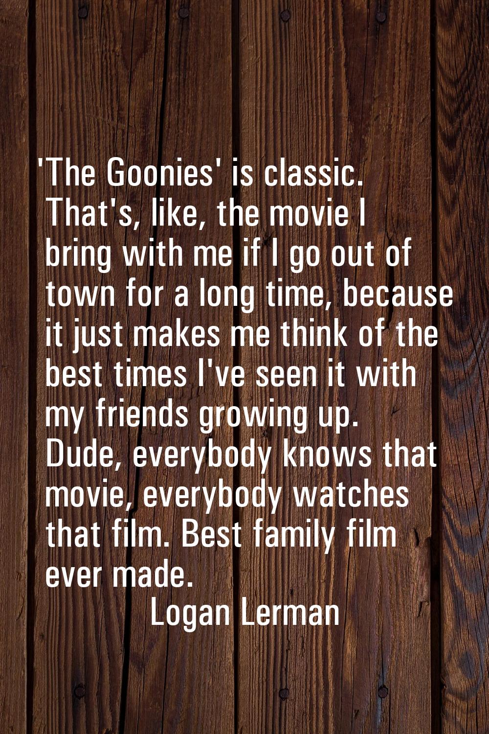 'The Goonies' is classic. That's, like, the movie I bring with me if I go out of town for a long ti