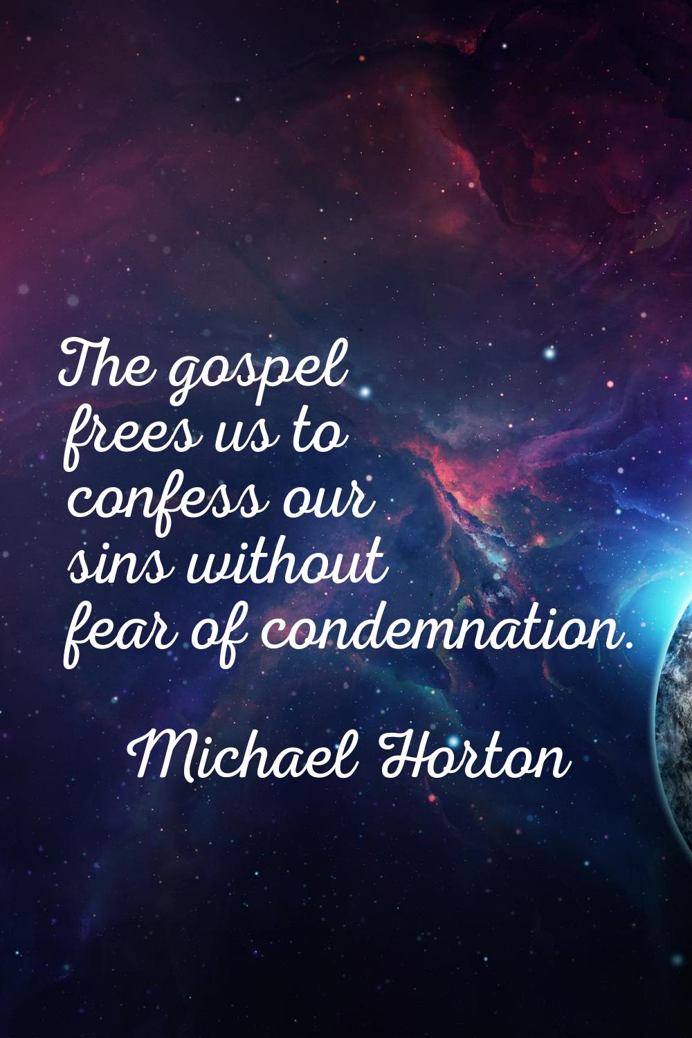 The gospel frees us to confess our sins without fear of condemnation.