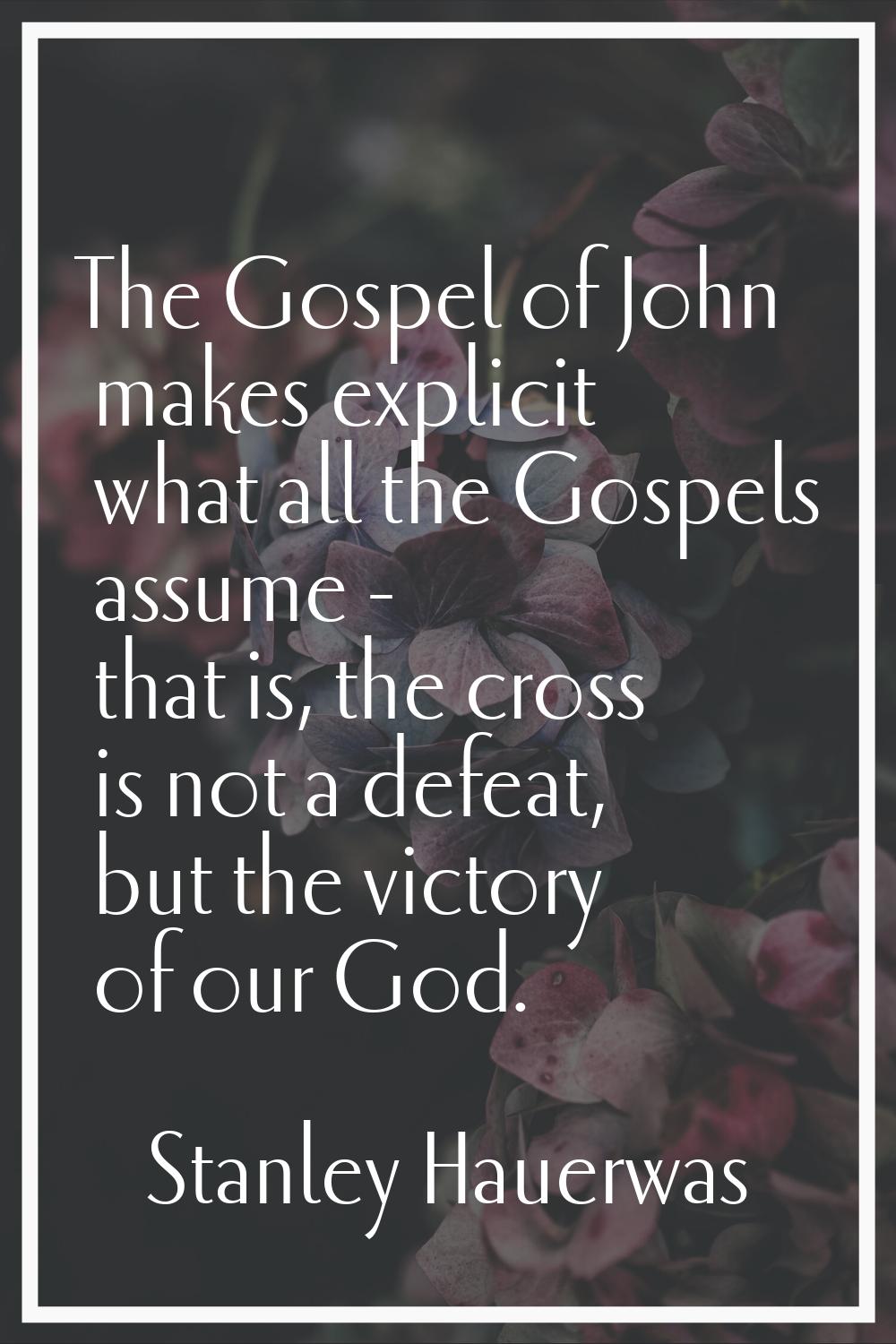 The Gospel of John makes explicit what all the Gospels assume - that is, the cross is not a defeat,