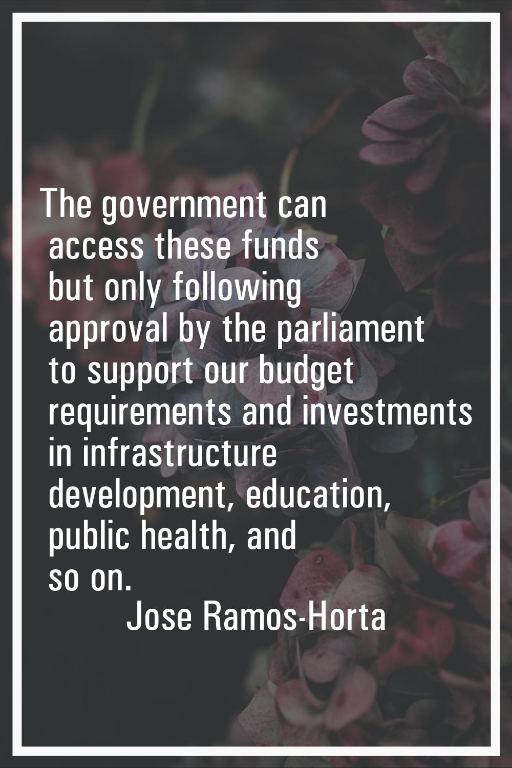 The government can access these funds but only following approval by the parliament to support our 