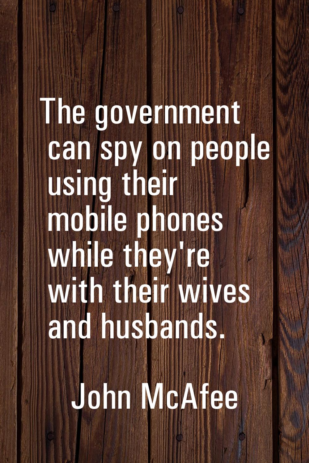 The government can spy on people using their mobile phones while they're with their wives and husba