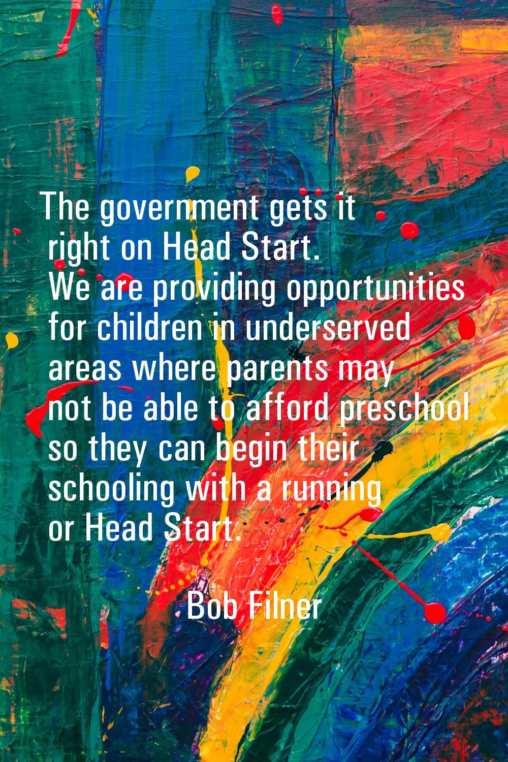 The government gets it right on Head Start. We are providing opportunities for children in underser