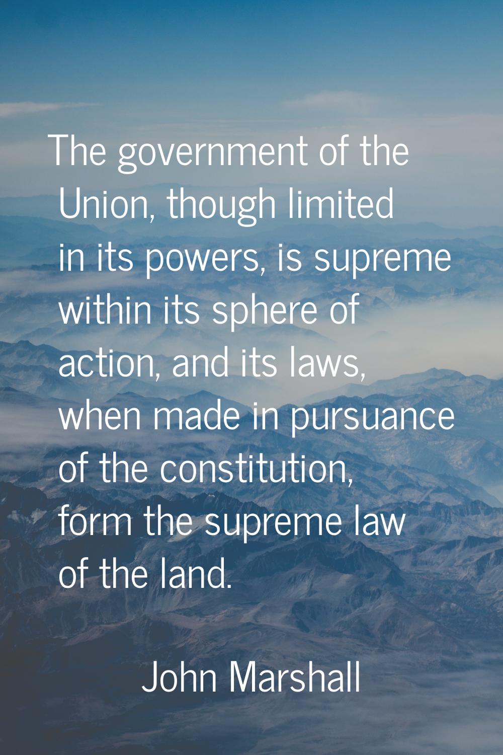 The government of the Union, though limited in its powers, is supreme within its sphere of action, 