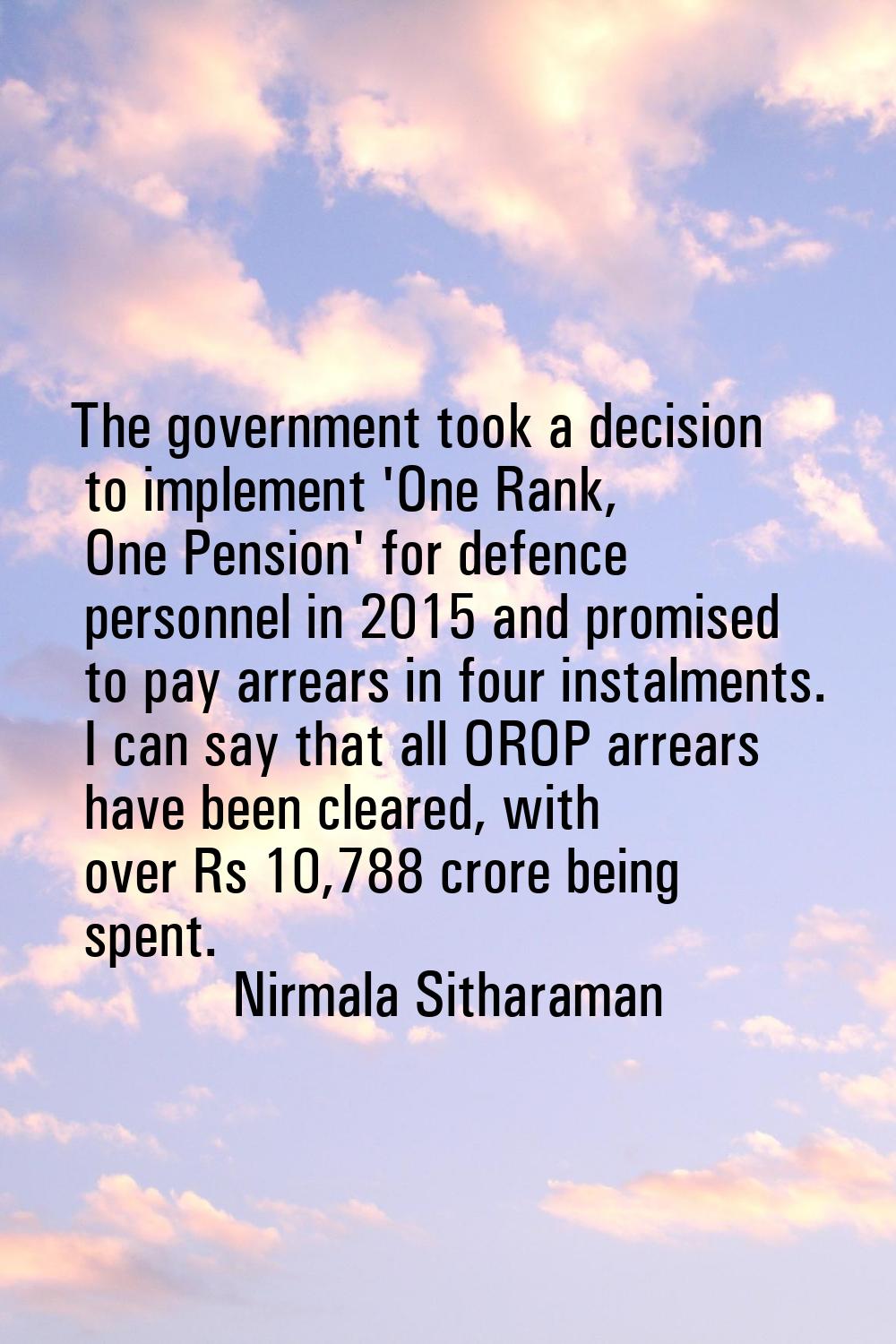 The government took a decision to implement 'One Rank, One Pension' for defence personnel in 2015 a