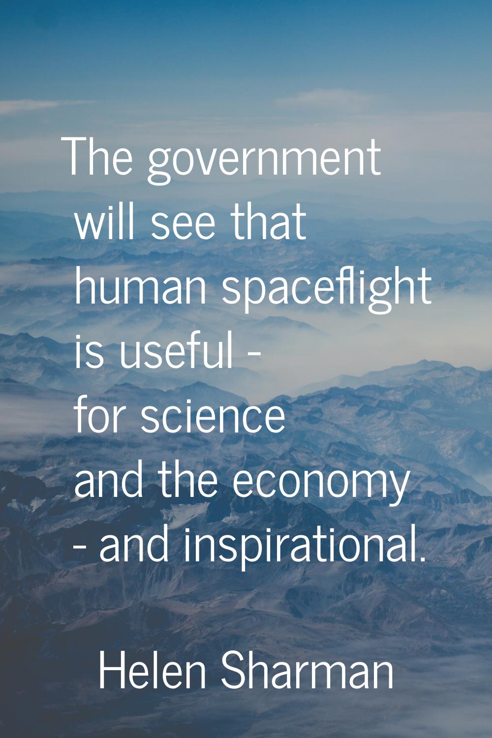 The government will see that human spaceflight is useful - for science and the economy - and inspir