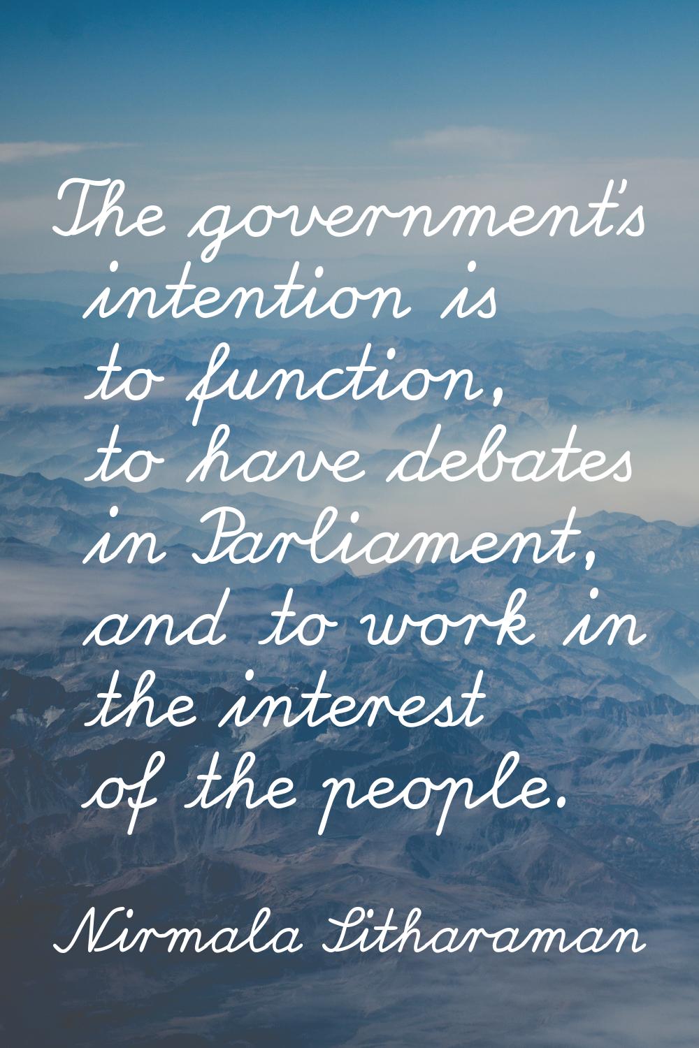 The government's intention is to function, to have debates in Parliament, and to work in the intere
