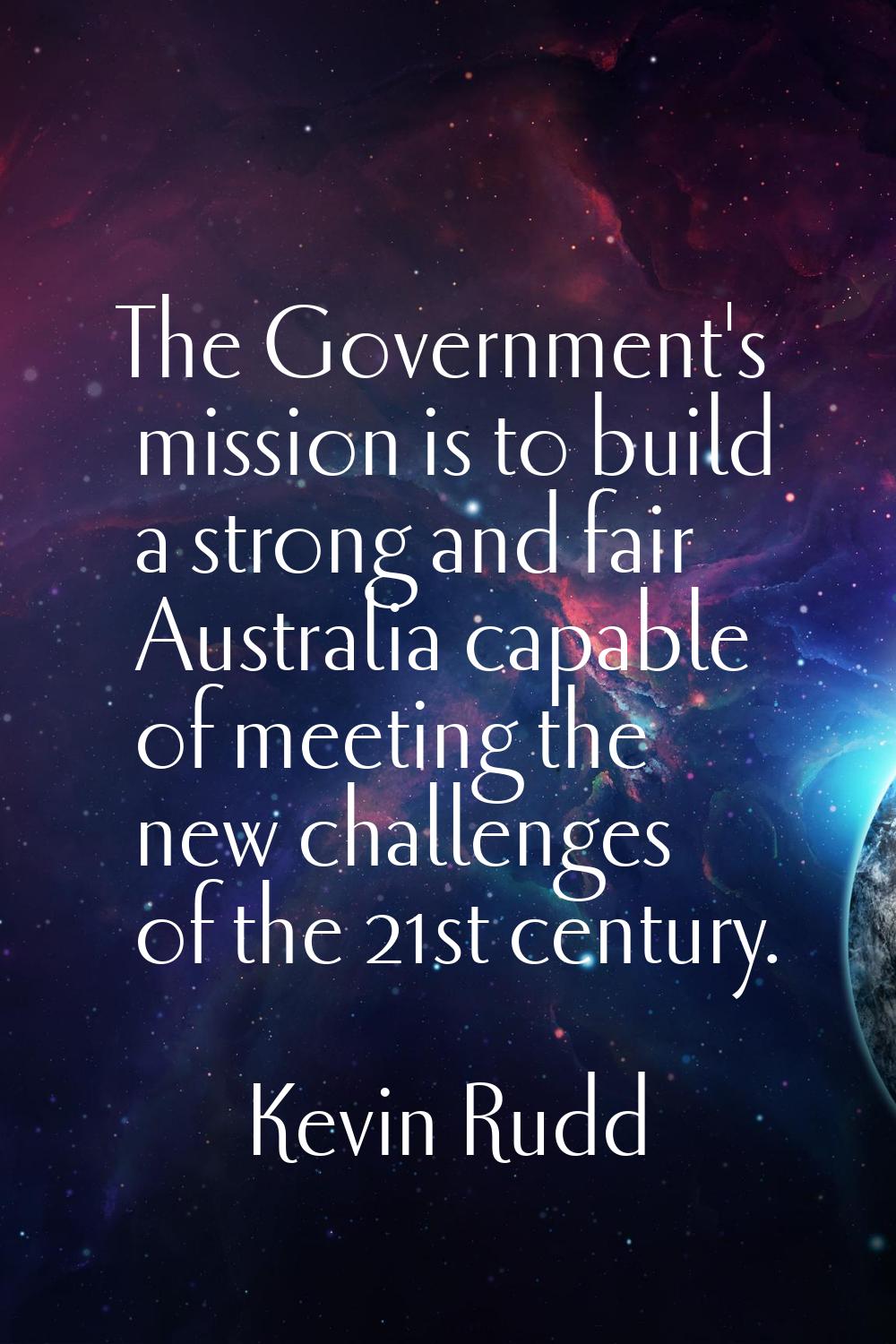 The Government's mission is to build a strong and fair Australia capable of meeting the new challen