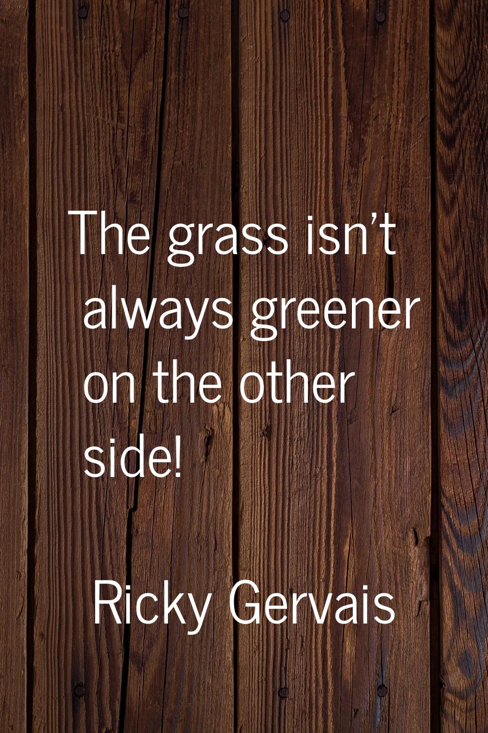 The grass isn't always greener on the other side!