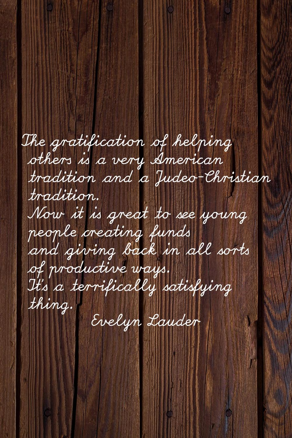The gratification of helping others is a very American tradition and a Judeo-Christian tradition. N