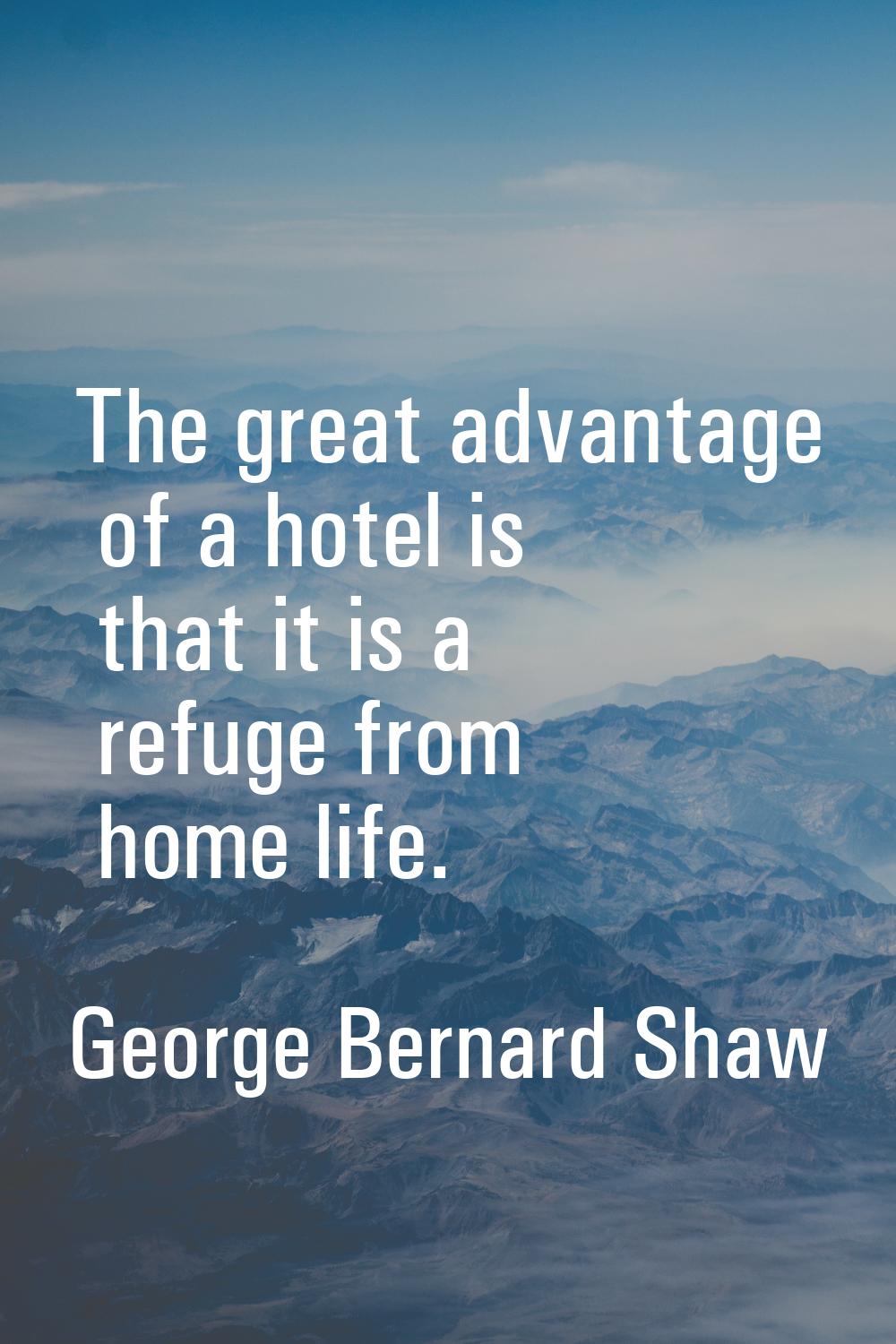 The great advantage of a hotel is that it is a refuge from home life.